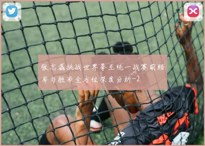 张志磊挑战世界拳王统一战赛前赔率与胜率全方位深度分析
