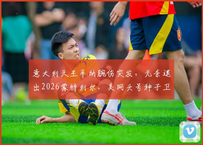 意大利天王辛纳腕伤突发，无奈退出2026蒙特利尔，美网头号种子卫冕之路全面预测与评估