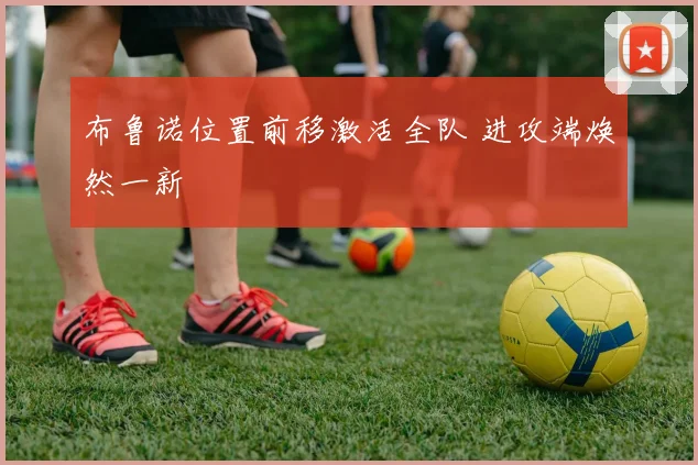 布鲁诺位置前移激活全队 进攻端焕然一新