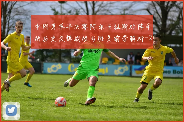 中网男单半决赛阿尔卡拉斯对阵辛纳历史交锋战绩与胜负前景解析